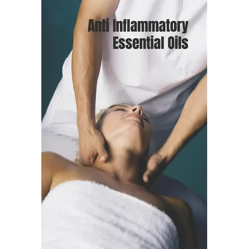 Anti Inflammatory Essential Oils: Ridding Inflmammation with Aromatherapy. How to use essential oils to relieve inflammation and heal pain - Paperback
