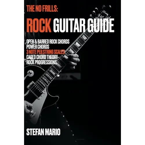 The No Frills: Rock Guitar Guide: Open & Barred Rock Chords, Power Chords, 3 note per string Scales, CAGED Chord Theory & Rock Progressions