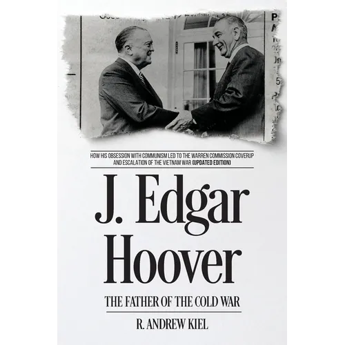 J. Edgar Hoover the Father of the Cold War: How His Obsession with Communism Led to the Warren Commission Coverup and Escalation of the Vietnam War (U
