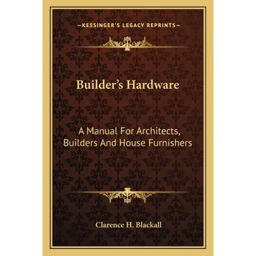 Builder's Hardware: A Manual For Architects, Builders And House Furnishers