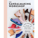 The Sandalmaking Workshop: Make Your Own Mary Janes, Crisscross Sandals, Mules, Fisherman Sandals, Toe Slides, and More