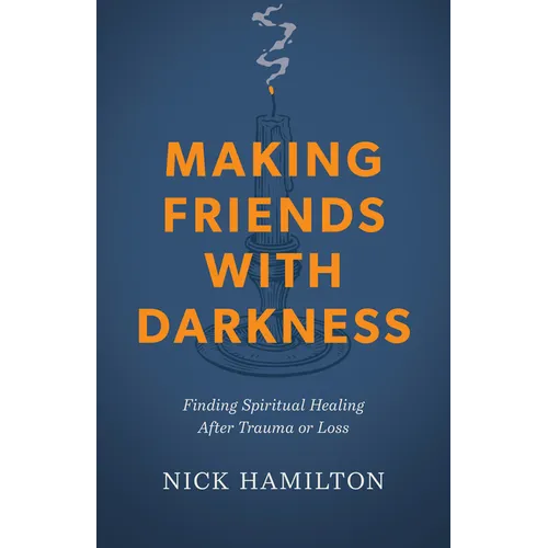 Making Friends with Darkness: Finding Spiritual Healing After Trauma or Loss