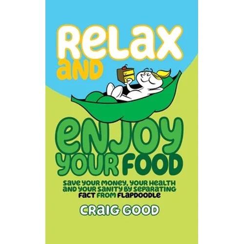 Relax and Enjoy Your Food: Save your money, your health, and your sanity by separating fact from flapdoodle.