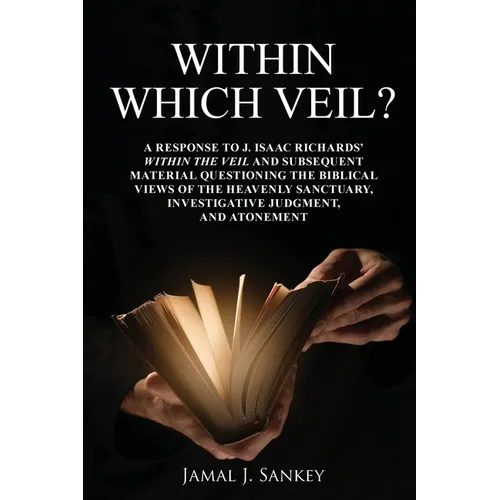 Within Which Veil?: A Response to J. Isaac Richards' Within the Veil and Subsequent Material Questioning the Biblical Views of the Heavenly Sanctuary,