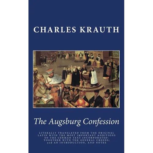 The Augsburg Confession: LITERALLY TRANSLATED FROM THE ORIGINAL LATIN WITH THE MOST IMPORTANT ADDITIONS OF THE GERMAN TEXT INCORPORATED: TOGETH