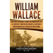 William Wallace: Una guía fascinante sobre un combatiente de la libertad y mártir que marcó la historia e independencia de Escocia de Inglaterra