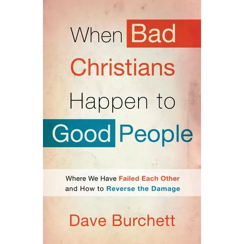 When Bad Christians Happen to Good People: Where We Have Failed Each Other and How to Reverse the Damage