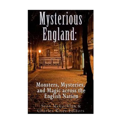 Mysterious England: Monsters, Mysteries, and Magic Across the English Nation