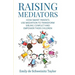 Raising Mediators: How Smart Parents Use Mediation to Transform Sibling Conflict and Empower Their Children
