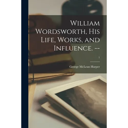William Wordsworth, His Life, Works, and Influence. --; 1