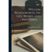 William Wordsworth, His Life, Works, and Influence. --; 1