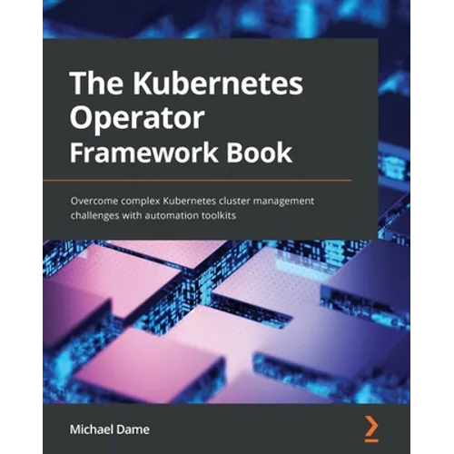 The Kubernetes Operator Framework Book: Overcome complex Kubernetes cluster management challenges with automation toolkits