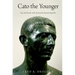 Cato the Younger: Life and Death at the End of the Roman Republic