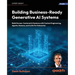 Building Business-Ready Generative AI Systems: Build Human-Centered AI Systems with Context Engineering, Agents, Memory, and LLMs for Enterprise