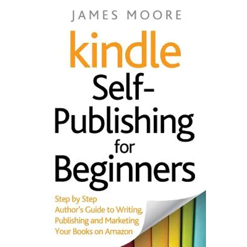 Kindle Self-Publishing for beginners: Step by Step Author's Guide to Writing, Publishing and Marketing Your Books on Amazon