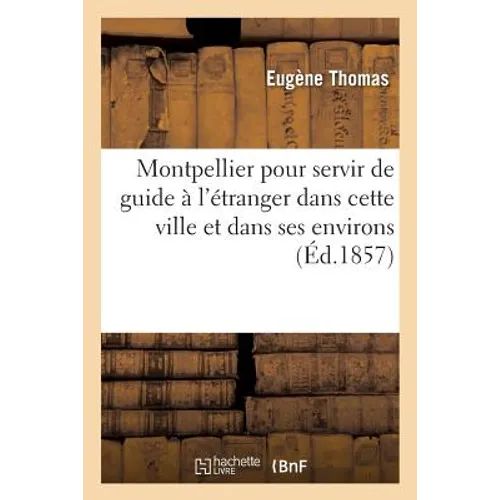 Montpellier Pour Servir de Guide À l'Étranger Dans Cette Ville Et Dans Ses Environs