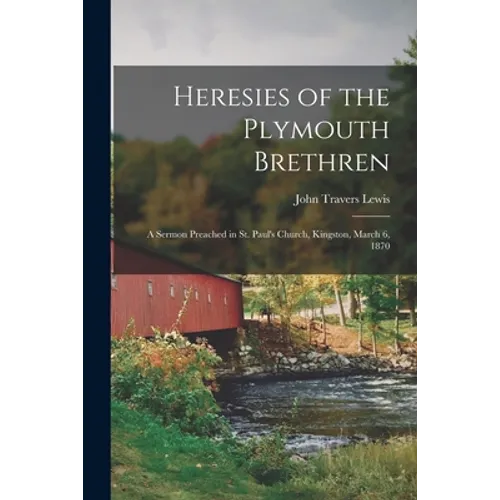 Heresies of the Plymouth Brethren [microform]: a Sermon Preached in St. Paul's Church, Kingston, March 6, 1870 - Paperback
