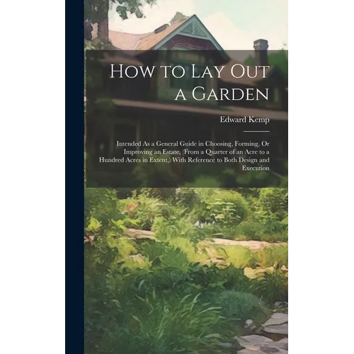 How to Lay Out a Garden: Intended As a General Guide in Choosing, Forming, Or Improving an Estate, (From a Quarter of an Acre to a Hundred Acre
