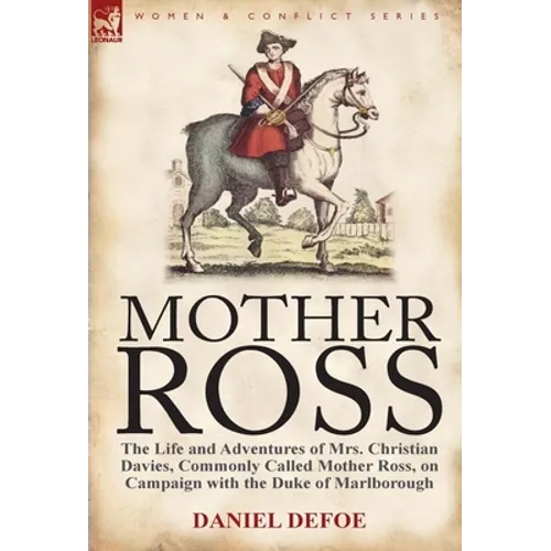 Mother Ross: The Life and Adventures of Mrs. Christian Davies, Commonly Called Mother Ross, on Campaign with the Duke of Marlboroug