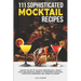 111 Sophisticated Mocktail Recipes: Master the Art of Alcohol-Free Mixology, Create Guilt-Free Beautiful Drinks to Transform Your Social Events into M