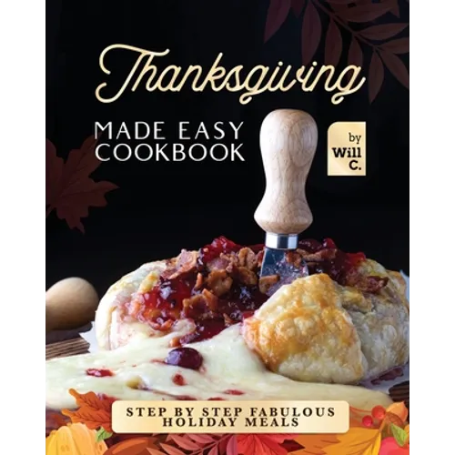 Thanksgiving Made Easy Cookbook: Step by Step Fabulous Holiday Meals
