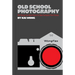 Old School Photography: 100 Things You Must Know to Take Fantastic Film Photos
