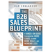 The B2B Sales Blueprint: A Hands-On Guide to Generating More Leads, Closing More Deals, and Working Less