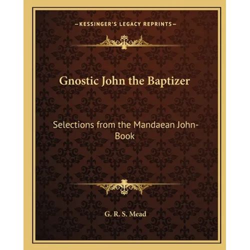 Gnostic John the Baptizer: Selections from the Mandaean John-Book