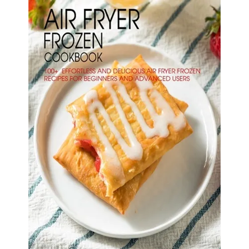 Air Fryer Frozen Cookbook: 100+ Effortless and Delicious Air Fryer Frozen Recipes For Beginners And Advanced Users