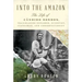Into the Amazon: The Life of Cândido Rondon, Trailblazing Explorer, Scientist, Statesman, and Conservationist