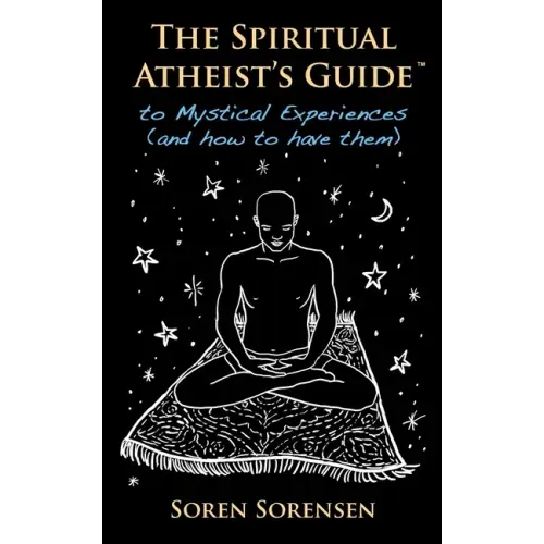 The Spiritual Atheist's Guide to Mystical Experiences and How to Have Them
