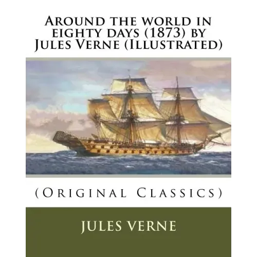 Around the world in eighty days (1873) by Jules Verne (Illustrated): (Original Classics)