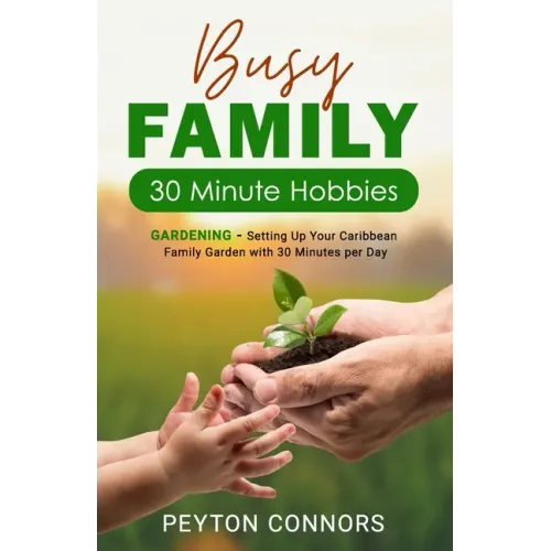 Busy Family 30-Minute Hobbies: Gardening: Setting Up Your Caribbean Family Garden With 30 Minutes Per Day