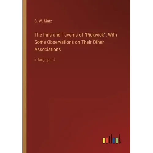 The Inns and Taverns of Pickwick; With Some Observations on Their Other Associations: in large print