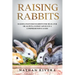 Raising Rabbits: Raising Pastured Rabbits for Meat, Fur or as Pets, Expert Advice in a Comprehensive Guide