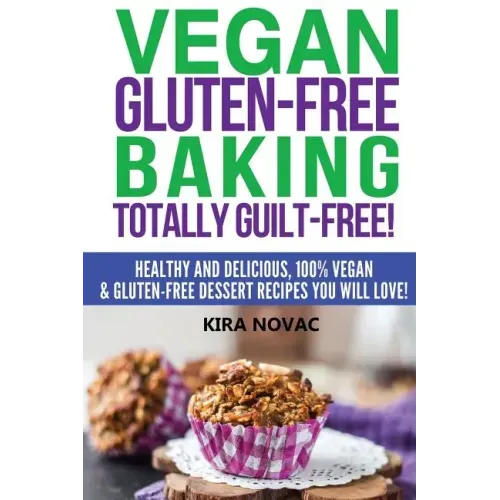 Vegan Gluten-Free Baking: Totally Guilt-Free!: Healthy and Delicious, 100% Vegan and Gluten-Free Dessert Recipes You Will Love