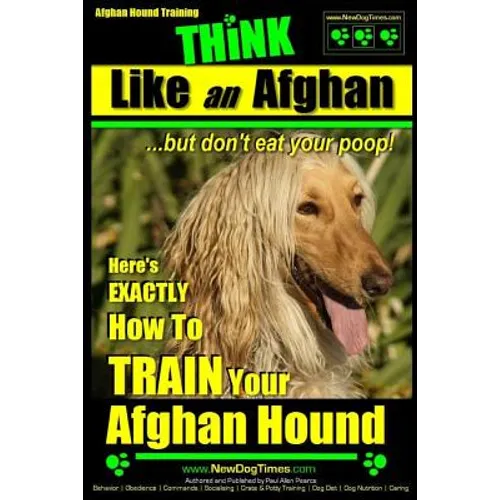 Afghan Hound Training THiNK like an Afghan but don't eat your poop!: Here's EXACTLY How To TRAIN Your Afghan Hound