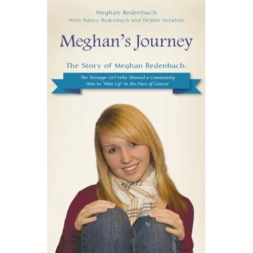 Meghan's Journey: The Story of Meghan Redenbach: The Teenage Girl Who Showed a Community How to Man Up in the Face of Cancer