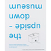 The Upside-Down Museum: Practice-Based Institutional Critique, Working Up from the Actual Museum Floor by Aldo Giannotti