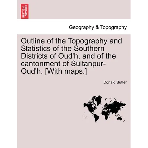 Outline of the Topography and Statistics of the Southern Districts of Oud'h, and of the cantonment of Sultanpur-Oud'h. [With maps.]