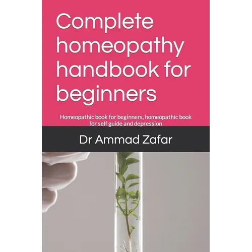 Complete homeopathy handbook for beginners: Homeopathic book for beginners, homeopathic book for self guide and depression