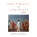 Eschatology in Crayon Wax: Poems Volume 33