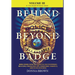 BEHIND AND BEYOND THE BADGE - Volume III: More Stories from the Village of First Responders with Cops, Firefighters, Ems, Dispatchers, Forensics, and
