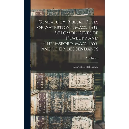 Genealogy. Robert Keyes of Watertown, Mass., 1633. Solomon Keyes of Newbury and Chelmsford, Mass., 1653. And Their Descendants: Also, Others of the Na