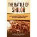 The Battle of Shiloh: A Captivating Guide to the One of the Bloodiest Battles of the American Civil War