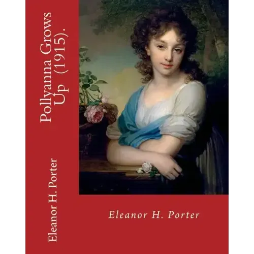 Pollyanna Grows Up (1915). By: Eleanor H. Porter: Romance ( children's novel)