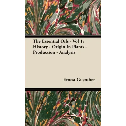 The Essential Oils - Vol 1: History - Origin in Plants - Production - Analysis
