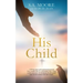 His Child: A 40-day prayer guide and devotional for the New Creation, born on a rock bottom, who is trying to find a way out of t