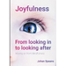 Joyfulness. From looking in to looking after: Moving on from Mindfulness