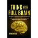 Think With Full Brain: Strengthen Logical Analysis, Invite Breakthrough Ideas, Level-up Interpersonal Intelligence, and Unleash Your Brain's Full Pote